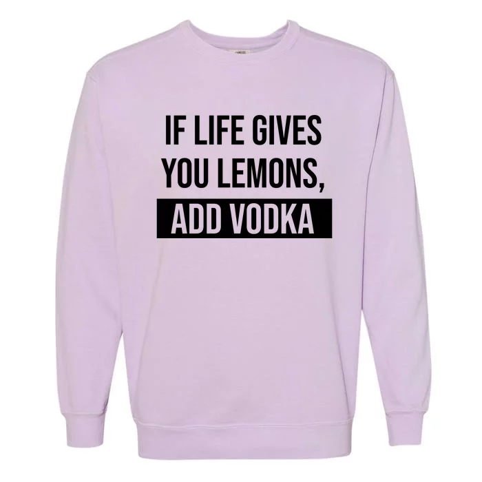 If Life Gives You Lemons Add Vodka Funny Garment-Dyed Sweatshirt