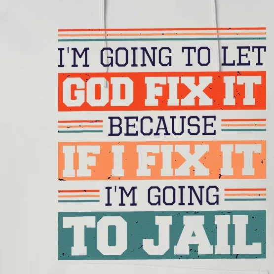 I Let God Fix It Because If I Fix It Im Going To Jail Performance Fleece Hoodie