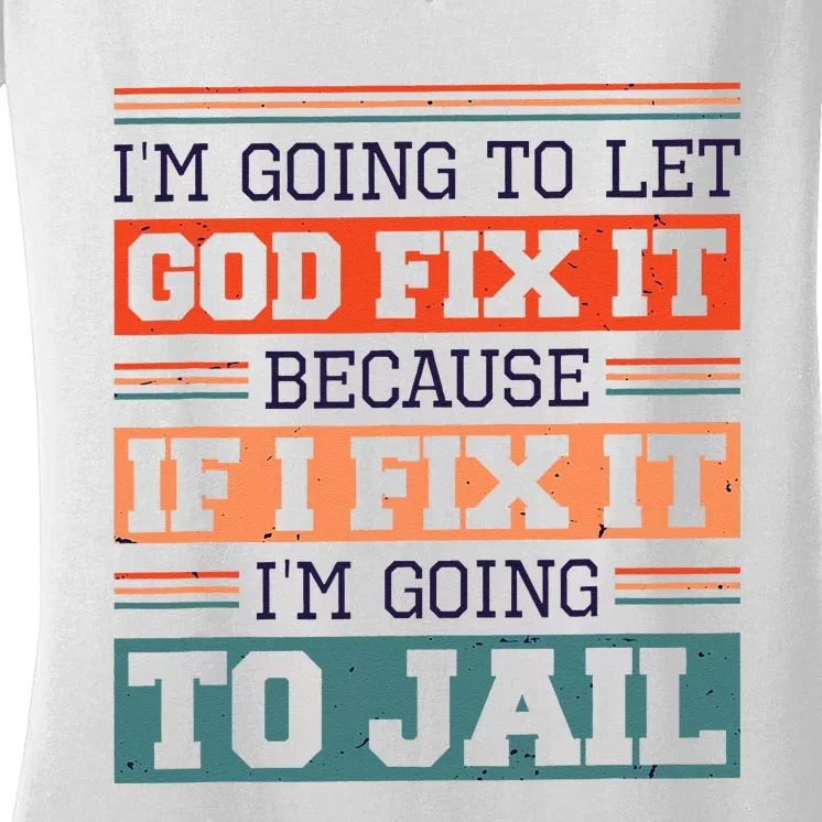 I Let God Fix It Because If I Fix It Im Going To Jail Women's V-Neck T-Shirt