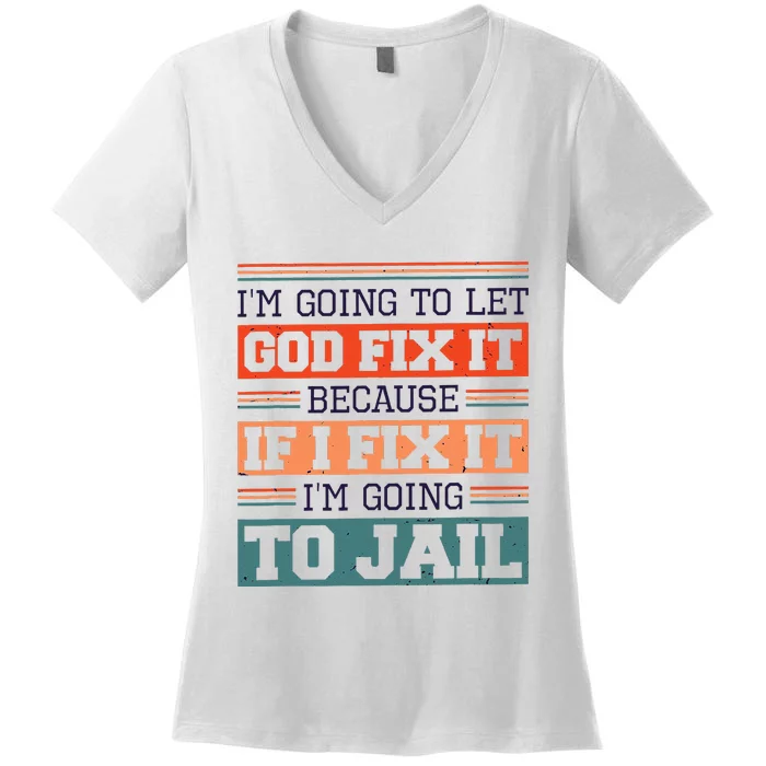 I Let God Fix It Because If I Fix It Im Going To Jail Women's V-Neck T-Shirt