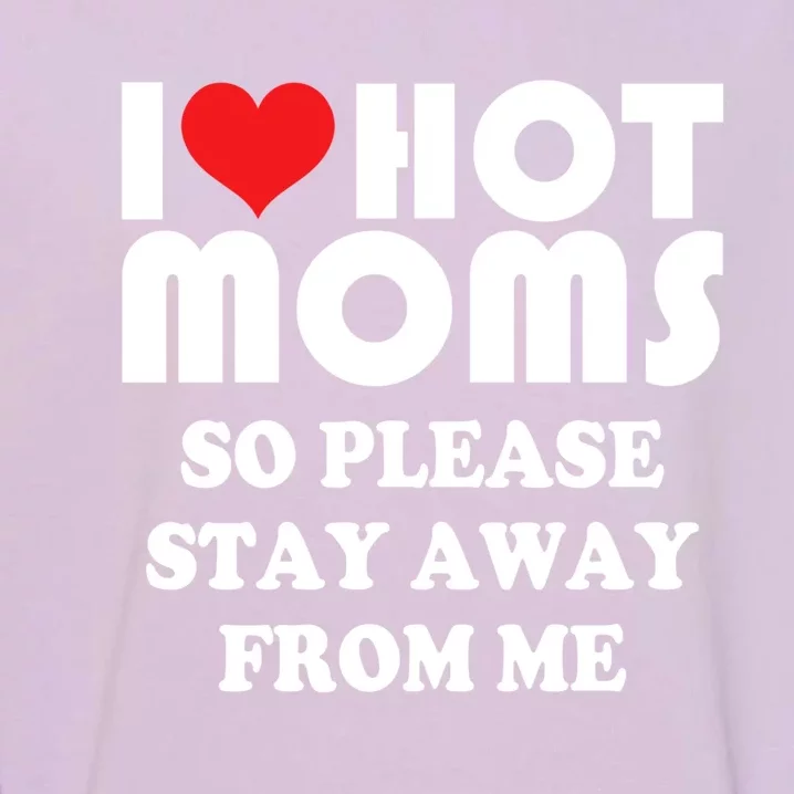 I Love Hot Moms Cute Gift So Please Stay Away From Me Mother Day Great Gift Garment-Dyed Sweatshirt