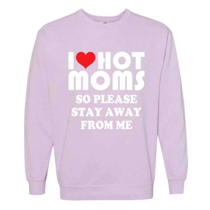 I Love Hot Moms Cute Gift So Please Stay Away From Me Mother Day Great Gift Garment-Dyed Sweatshirt