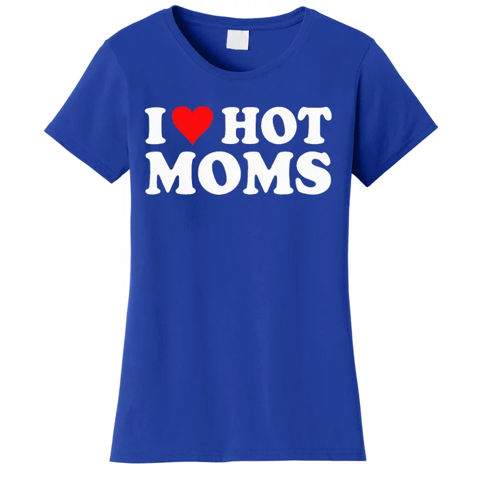 I Love Hot Moms I Heart Hot Moms Love Hot Moms Women's T-Shirt