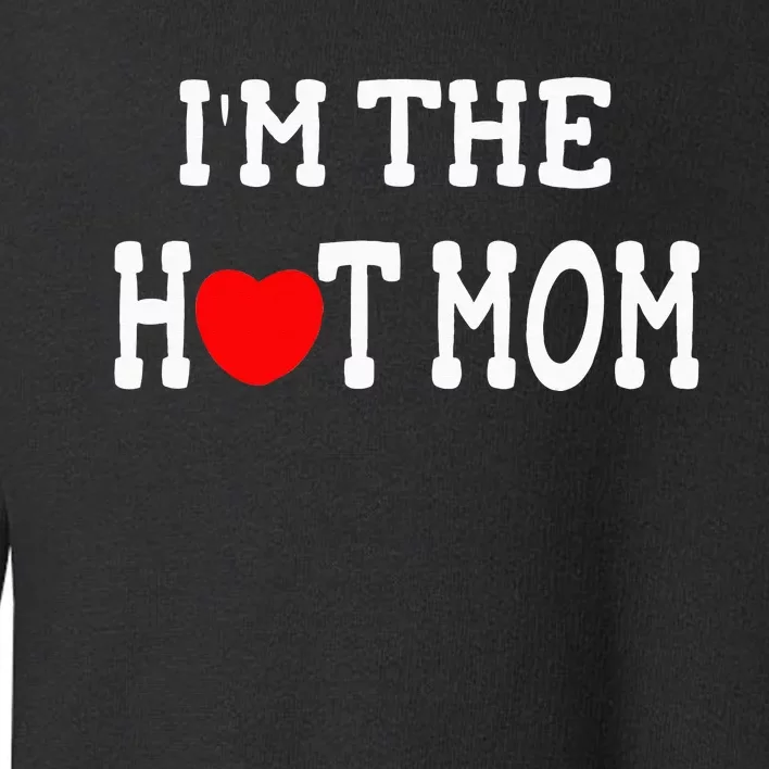 I Love Hot Moms I'm the Hot Mom Toddler Sweatshirt