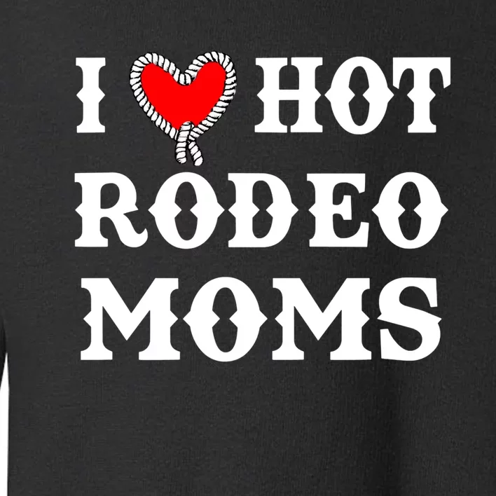 I Love Hot Rodeo Moms Funny Saying Cowboy Western Rodeo Toddler Sweatshirt