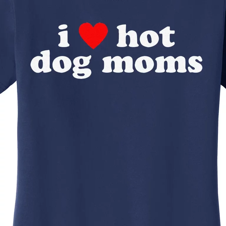 I Love Hot Dog Moms! Funny Cute Dog Lover Flirtatious Humor Women's T-Shirt