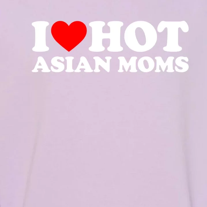 I Love Hot Asian Moms Meaningful Gift Heart Hot Moms I Love Hot Moms Cute Gift Garment-Dyed Sweatshirt