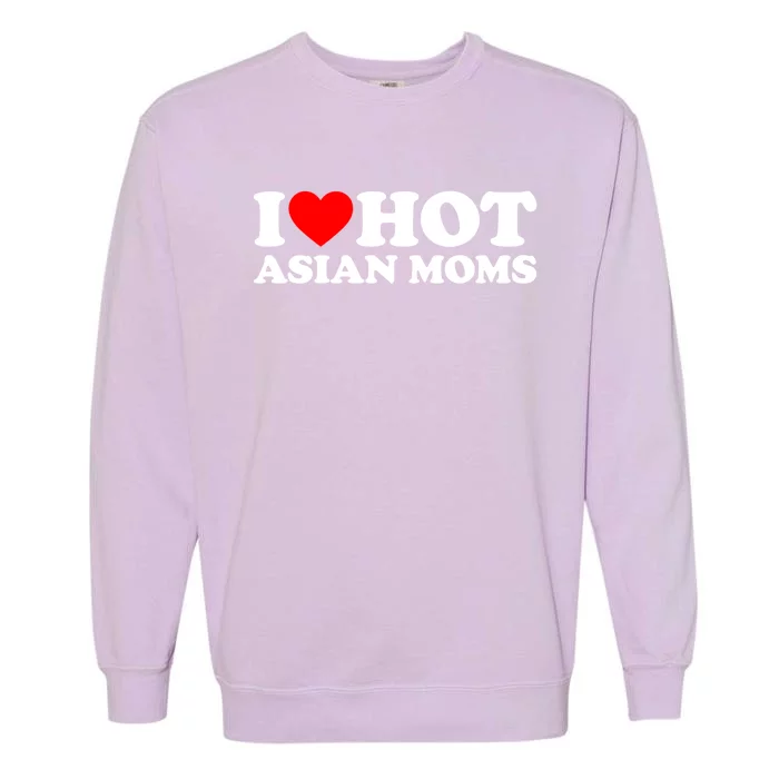 I Love Hot Asian Moms Meaningful Gift Heart Hot Moms I Love Hot Moms Cute Gift Garment-Dyed Sweatshirt