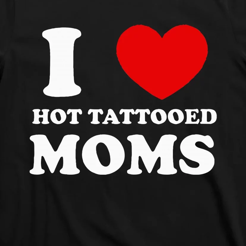 I Love Hot Tattooed Moms T-Shirt