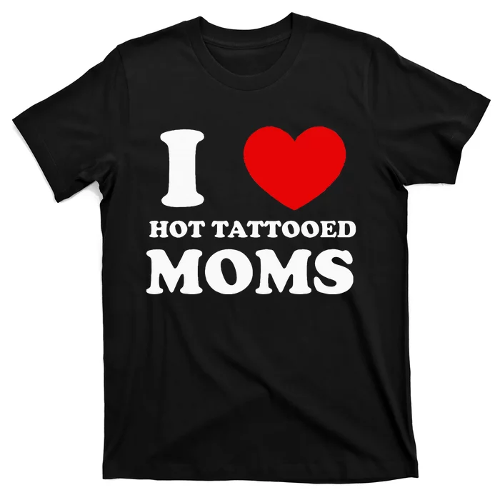 I Love Hot Tattooed Moms T-Shirt