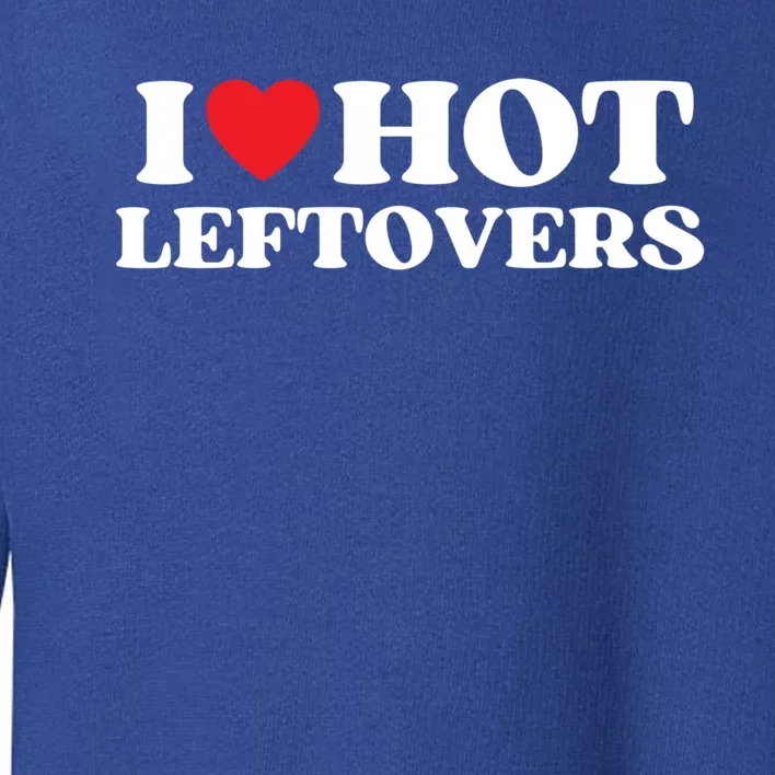 I Love Hot Leftovers Moms Dads Favorite National Leftovers D Gift Toddler Sweatshirt