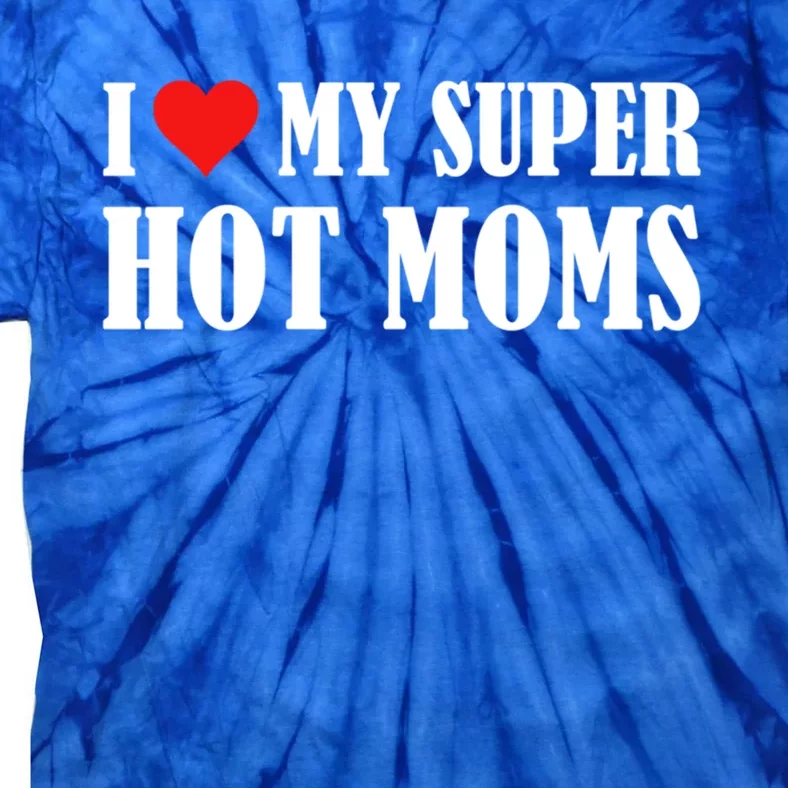 I Love Heart My Super Hot Moms I Heart My Super Hot Moms Funny Gift Tie-Dye T-Shirt