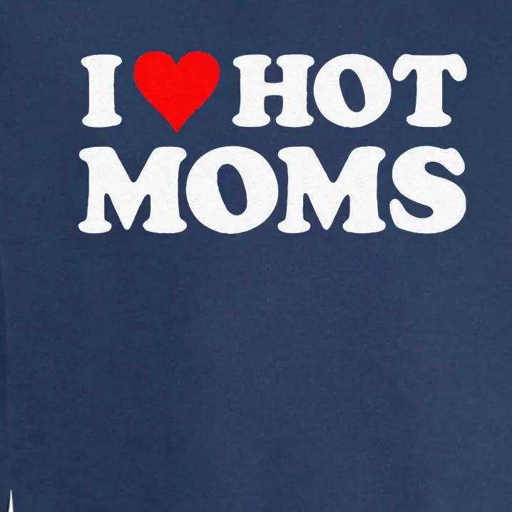 I Love Hot Moms Funny Red Heart Love Moms Garment-Dyed Sweatshirt