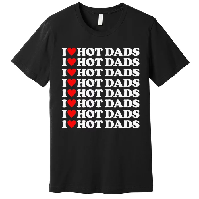 I Love Hot Dads I Heart Hot Dads Love Hot Dads Premium T-Shirt