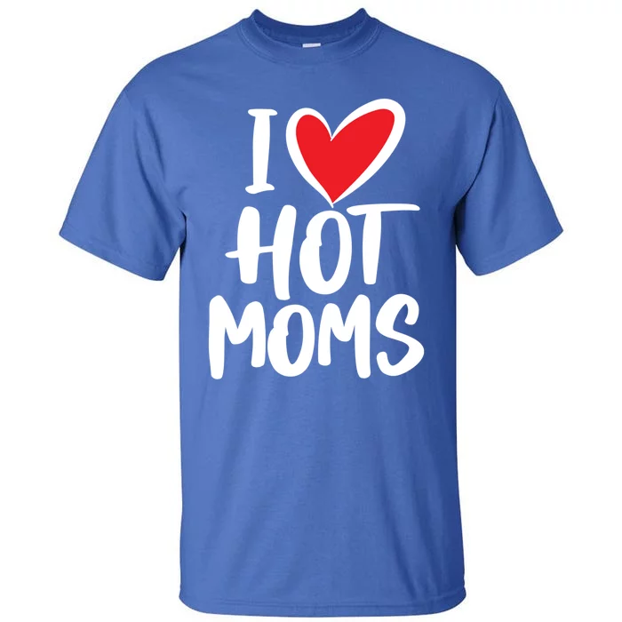 I Love Hot Moms Gift Funny Humor Hot Mom Funny Gift Tall T-Shirt