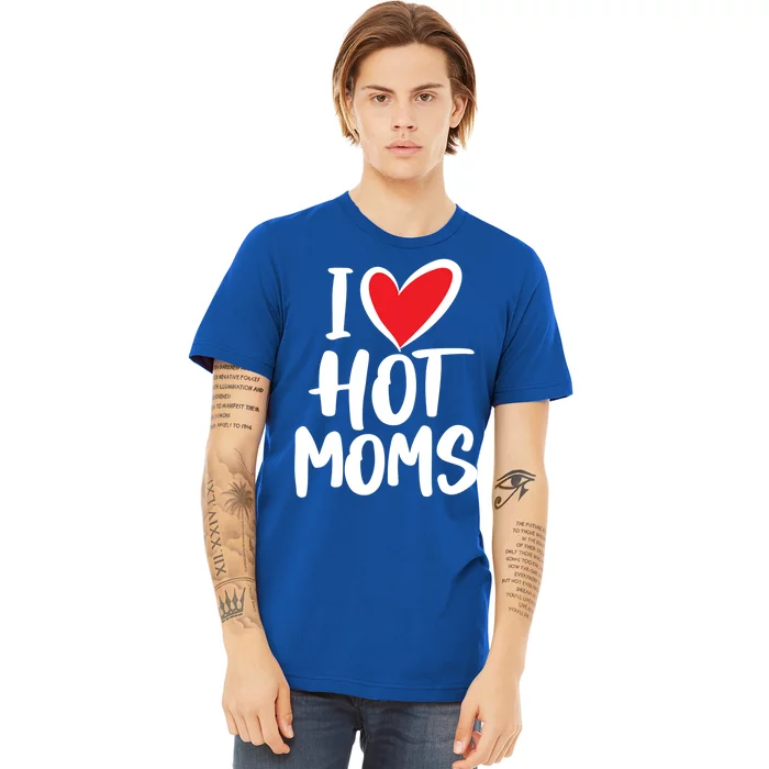 I Love Hot Moms Gift Funny Humor Hot Mom Funny Gift Premium T-Shirt