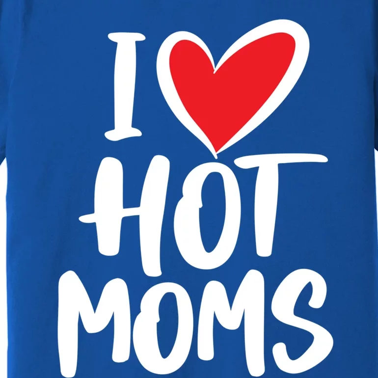 I Love Hot Moms Gift Funny Humor Hot Mom Funny Gift Premium T-Shirt