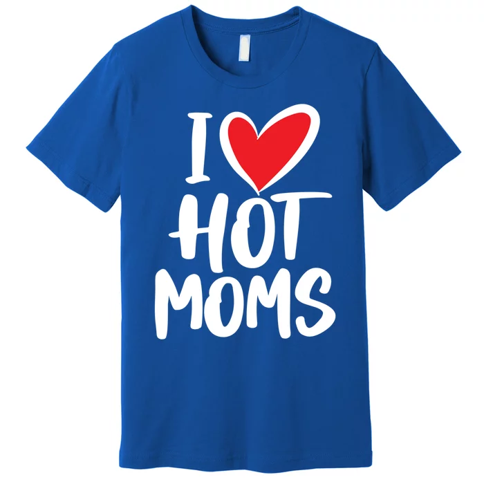 I Love Hot Moms Gift Funny Humor Hot Mom Funny Gift Premium T-Shirt