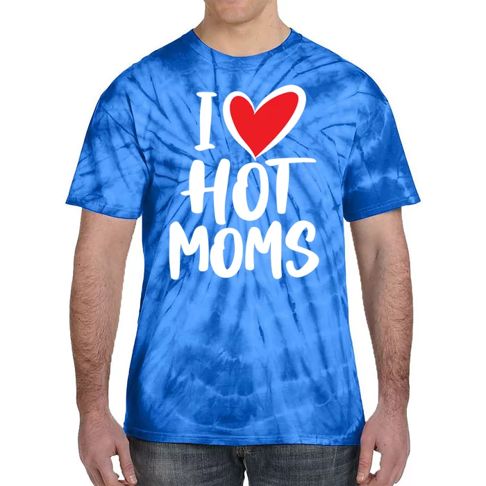 I Love Hot Moms Gift Funny Humor Hot Mom Funny Gift Tie-Dye T-Shirt