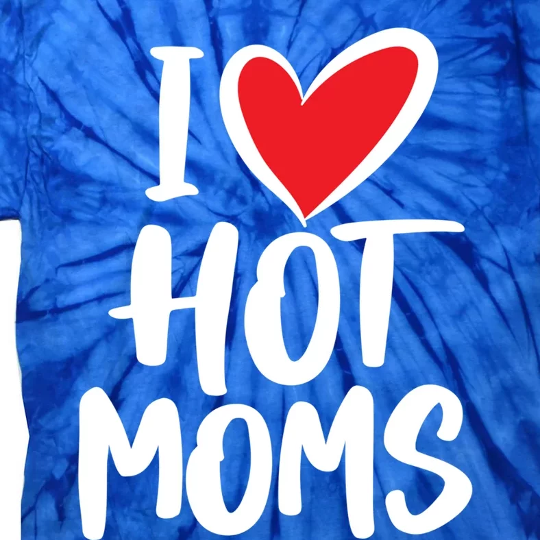 I Love Hot Moms Gift Funny Humor Hot Mom Funny Gift Tie-Dye T-Shirt