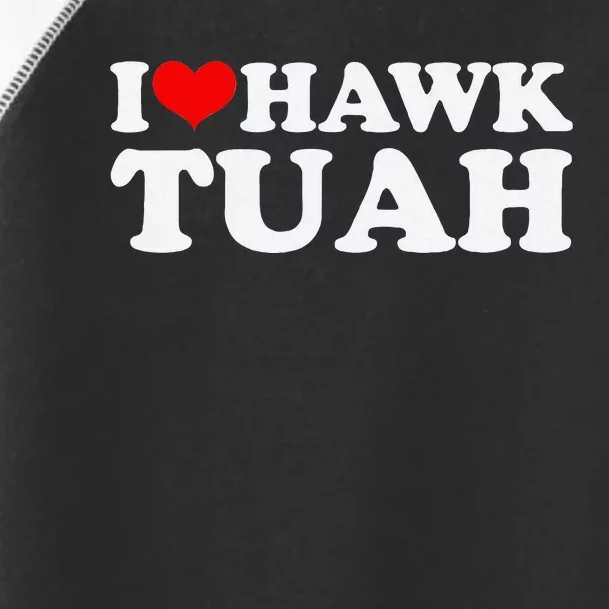 I Love Hawk Tuah Funny Quote Design Toddler Fine Jersey T-Shirt