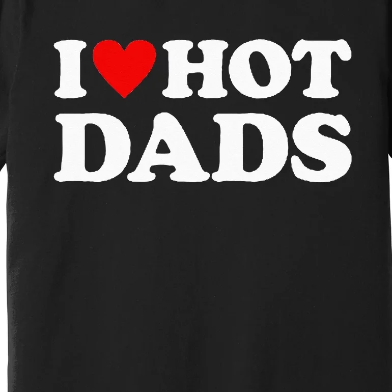 I Love Hot Dads I Heart Hot Dads Love Hot Dads Premium T-Shirt