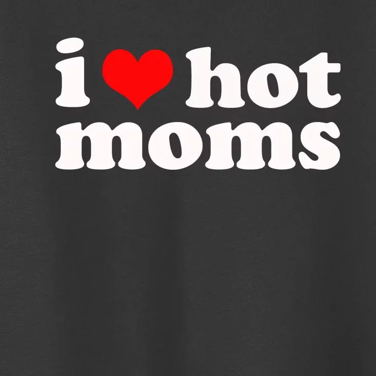 I Love Hot Moms Toddler T-Shirt