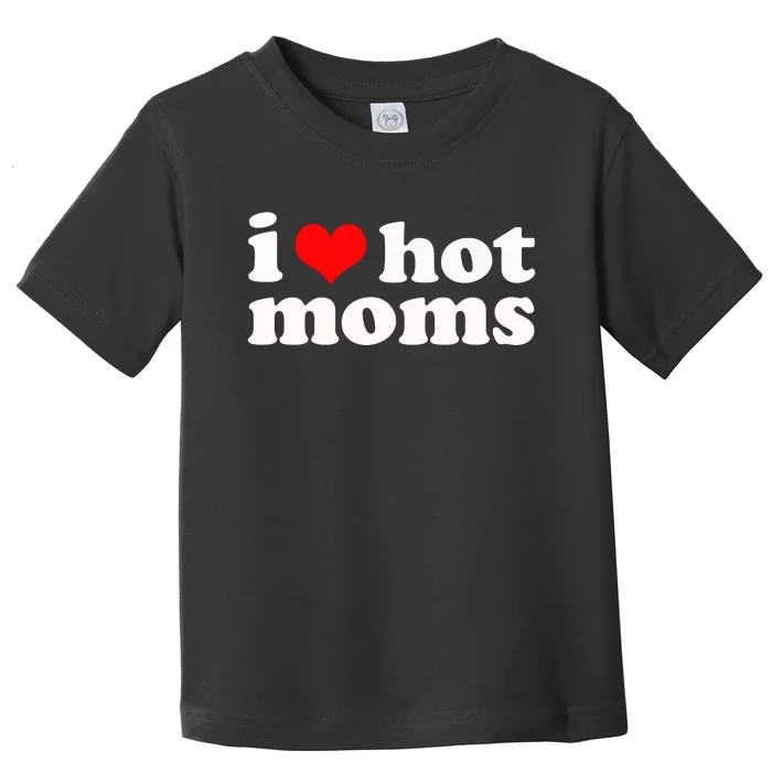 I Love Hot Moms Toddler T-Shirt