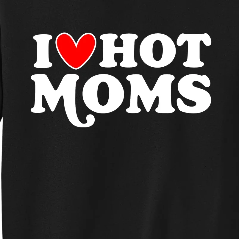 I Love Hot Moms I Heart Hot Moms Milf Funny Tall Sweatshirt