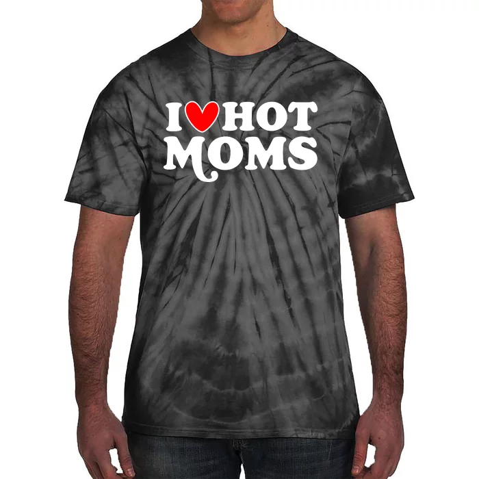 I Love Hot Moms I Heart Hot Moms Milf Funny Tie-Dye T-Shirt