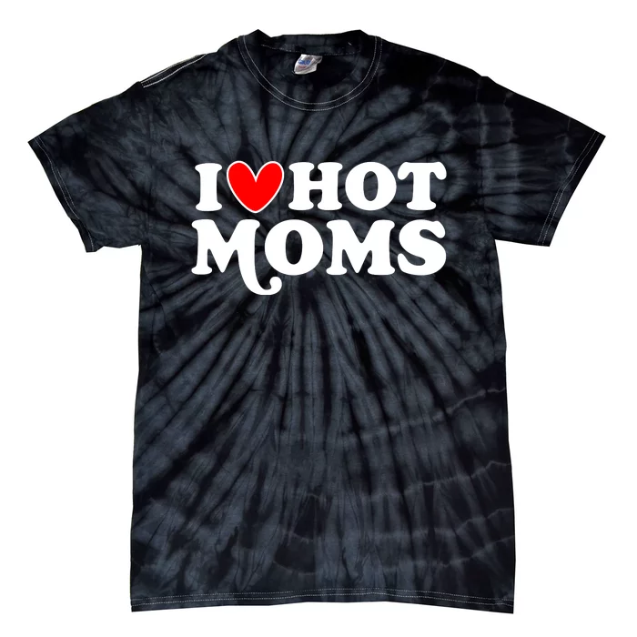 I Love Hot Moms I Heart Hot Moms Milf Funny Tie-Dye T-Shirt