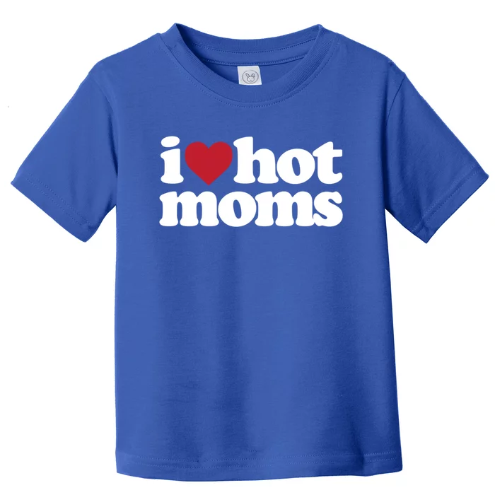 I Love Hot Moms Gift Toddler T-Shirt