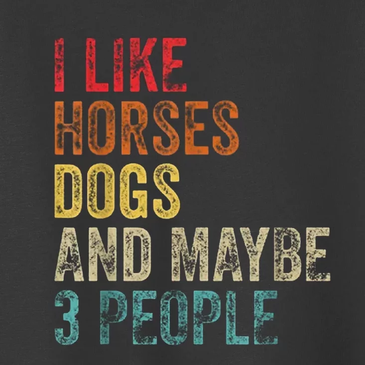 I Like Horses Dogs And Maybe 3 People Toddler T-Shirt