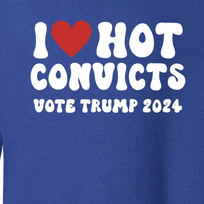 I Love Hot Convicts Vote Trump 2024 Funny Election Great Gift Toddler Sweatshirt