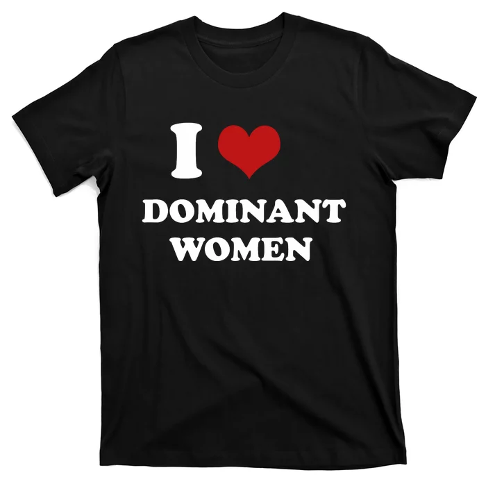 I Love Heart Dominant Women Funny Meme T-Shirt