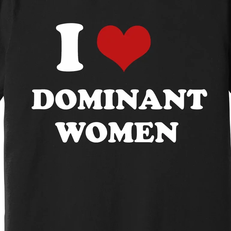 I Love Heart Dominant Women Funny Meme Premium T-Shirt