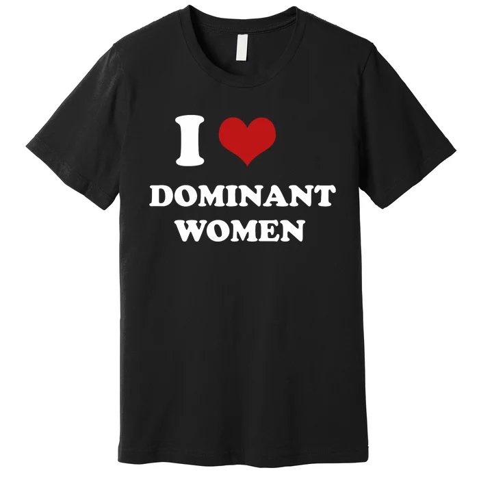 I Love Heart Dominant Women Funny Meme Premium T-Shirt