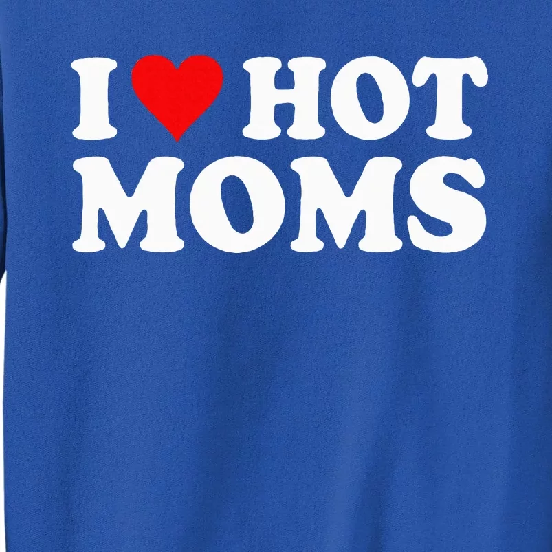 I Love Hot Moms I Heart Hot Moms Love Hot Moms Tall Sweatshirt