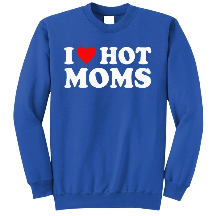 I Love Hot Moms I Heart Hot Moms Love Hot Moms Tall Sweatshirt