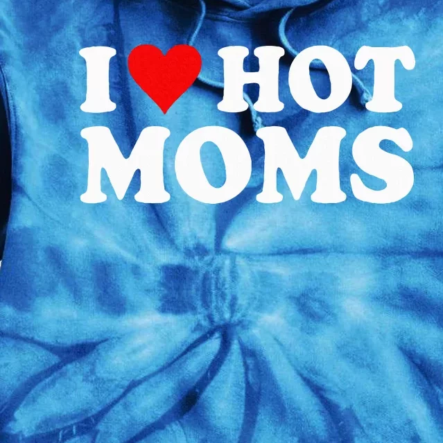 I Love Hot Moms I Heart Hot Moms Love Hot Moms Tie Dye Hoodie