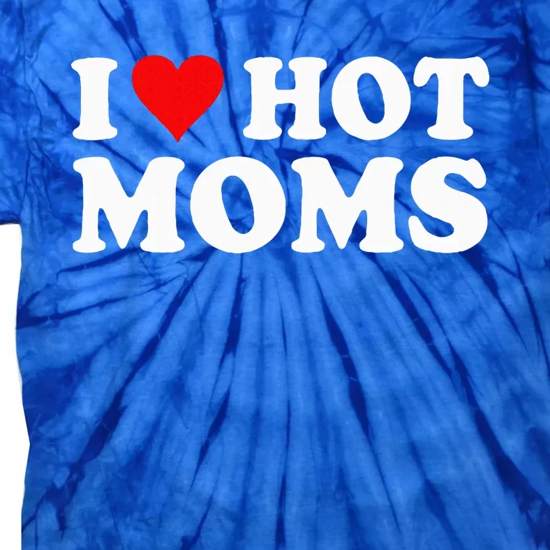 I Love Hot Moms I Heart Hot Moms Love Hot Moms Tie-Dye T-Shirt