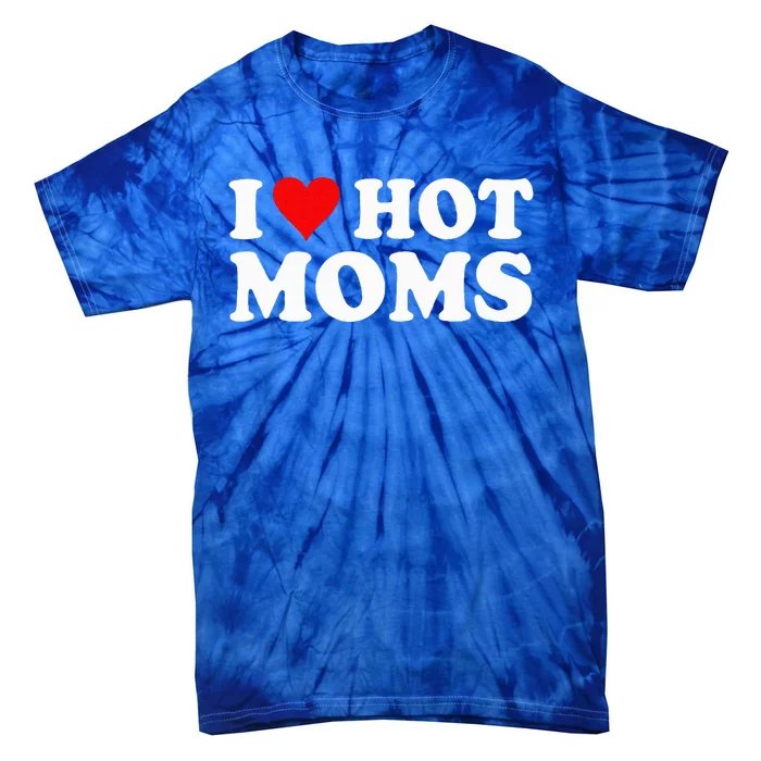 I Love Hot Moms I Heart Hot Moms Love Hot Moms Tie-Dye T-Shirt