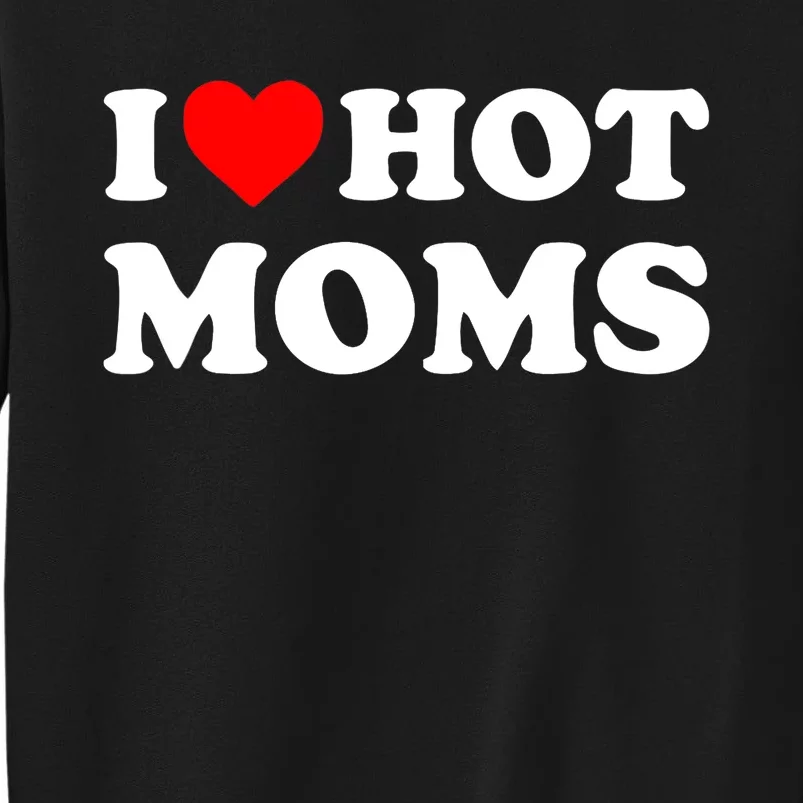 I Love Hot Moms Funny Red Heart Love Moms Tall Sweatshirt