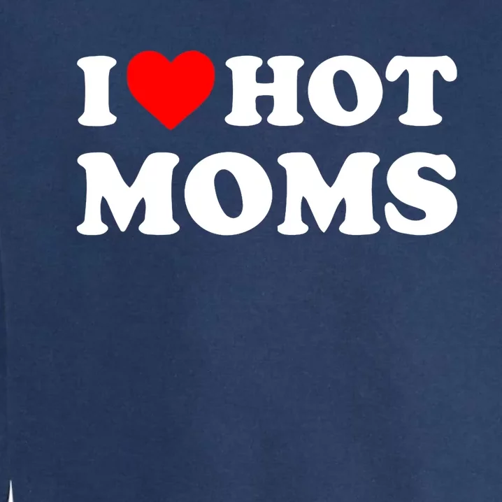 I Love Hot Moms Funny Red Heart Love Moms Garment-Dyed Sweatshirt