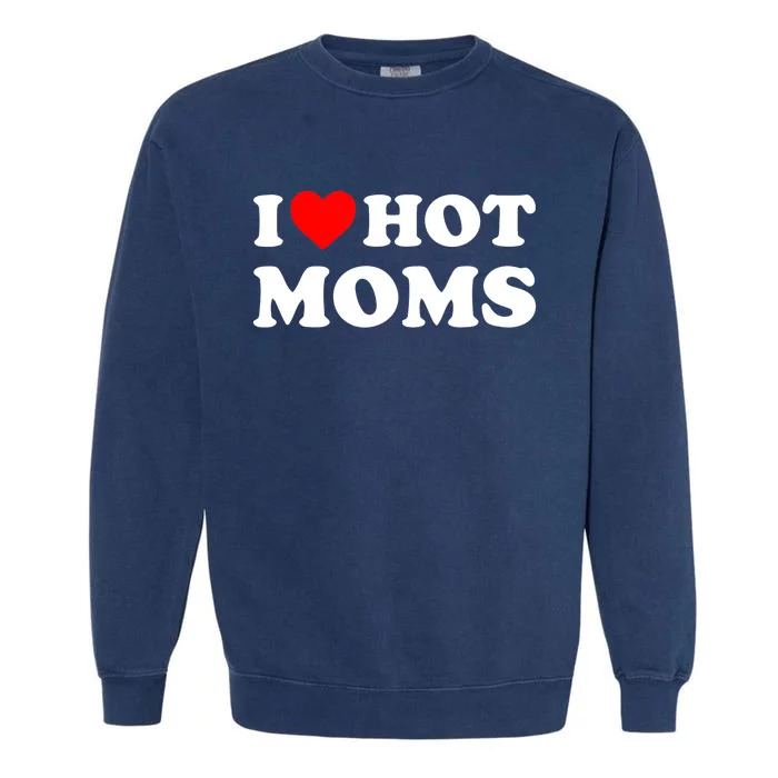 I Love Hot Moms Funny Red Heart Love Moms Garment-Dyed Sweatshirt