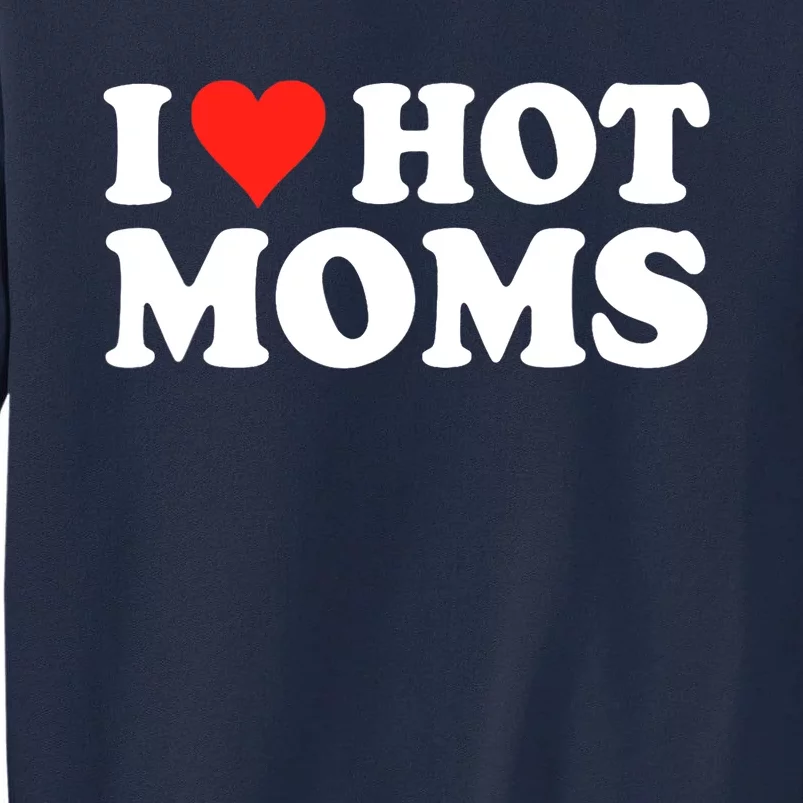 I Love Hot Moms I Heart Hot Moms Love Hot Moms Tall Sweatshirt