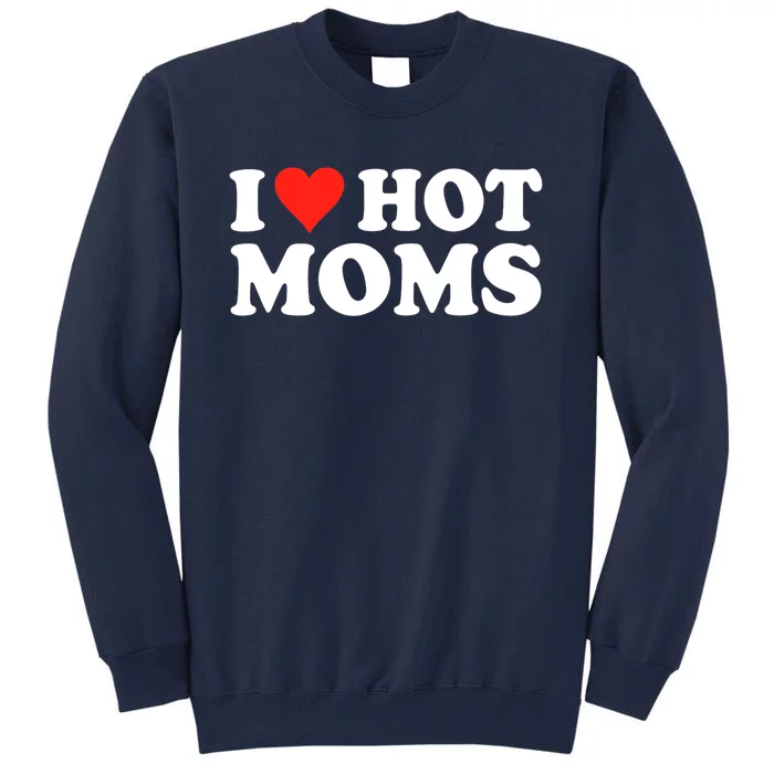 I Love Hot Moms I Heart Hot Moms Love Hot Moms Tall Sweatshirt