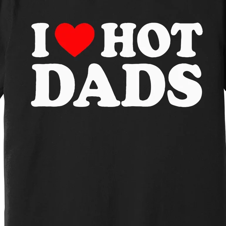 I Love Hot Dads I Heart Hot Dads Love Hot Dads Premium T-Shirt