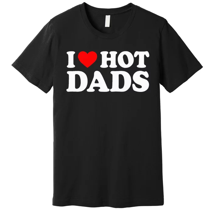 I Love Hot Dads I Heart Hot Dads Love Hot Dads Premium T-Shirt