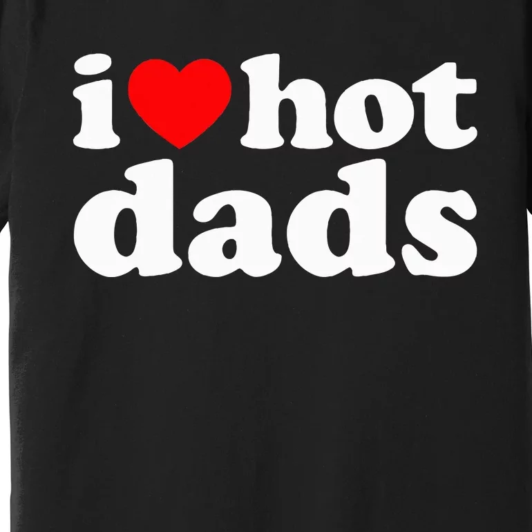 I Love Hot Dads I Heart Hot Dads Love Hot Dads Premium T-Shirt